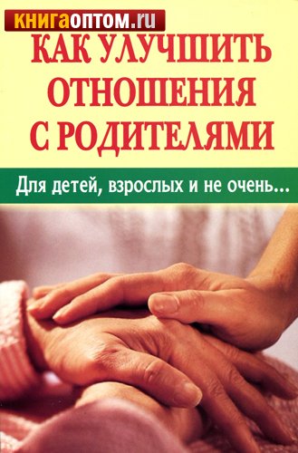 Как наладить хорошие отношения с родителями Как наладить хорошие отношения с родителями
