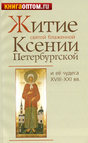 Житие святой блаженной Ксении Петербургской и ее чудеса  ХVIII - ХХI вв