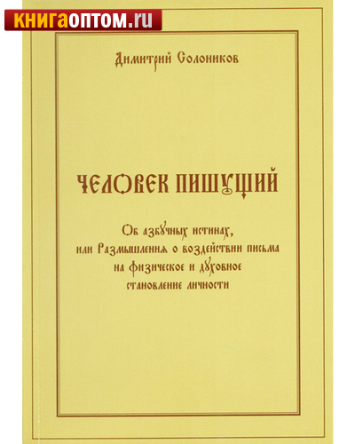 Человек пишущий. Об азбучных истинах, или Размышления о воздействии письма на физическое и духовное становление личности. Дмитрий Солоников