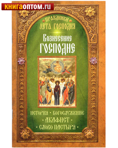 Вознесение Господне. История. Богослужение. Акафист. Слово пастыря