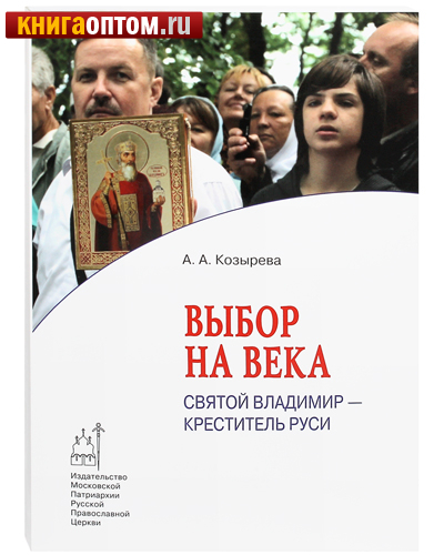 Выбор на века. Святой Владимир - креститель Руси. А. А. Козырева