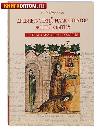 Древнерусский иллюстратор житий святых. Нетекстовая текстология. Н. Э. Юферева