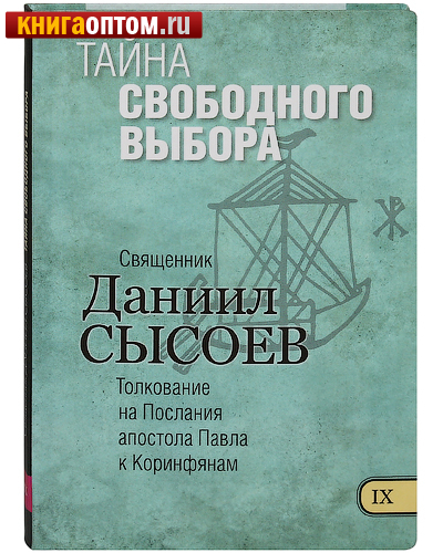 Тайна свободного выбора. Книга IX. Толкование на Послания апостола Павла к Коринфянам. Священник Даниил Сысоев