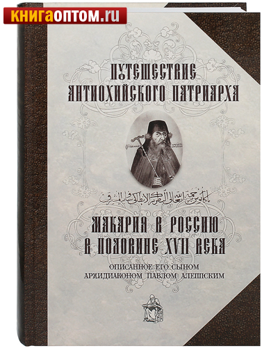 Путешествие Антиохийского Патриарха Макария в Россию в половине XVII века. Описанное его сыном архидиаконом Павлом Алеппским