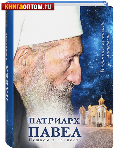 Патриарх Павел. Пешком в вечность. Избранные проповеди, интервью