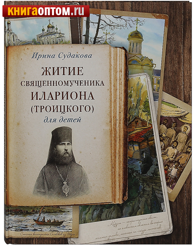 Житие священномученика Илариона (Троицкого) для детей. Ирина Судакова