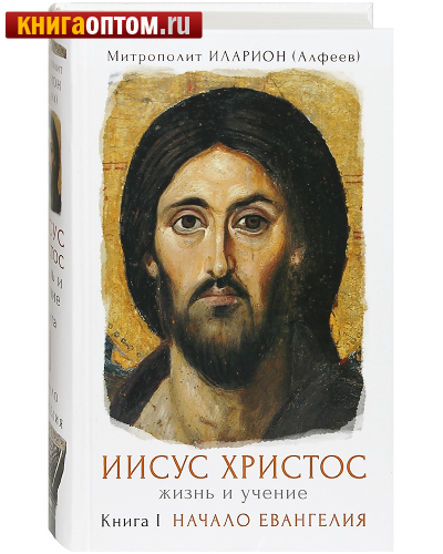 Иисус Христос. Жизнь и учение. Книга 1. Начало Евангелия. Митрополит Иларион (Алфеев)