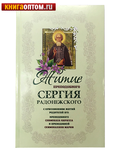 Житие преподобного Сергия Радонежского с приложением житий родителей его: преподобного схимонаха Кирилла и преподобной схимонахини Марии