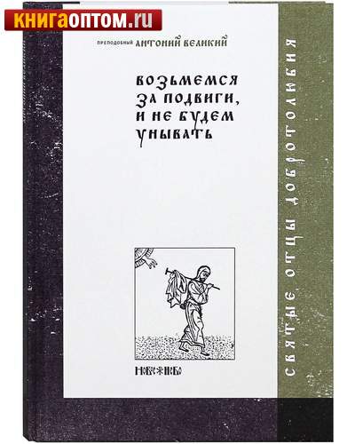 Возьмемся за подвиги, и не будем унывать. Преподобный Антоний Великий