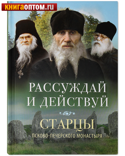 Рассуждай и действуй. Старцы Псково-Печерского монастыря