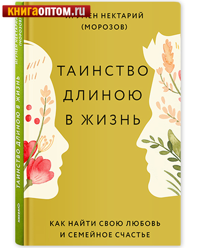 Таинство длиною в жизнь. Как найти свою любовь и семейное счастье. Игумен Нектарий (Морозов)
