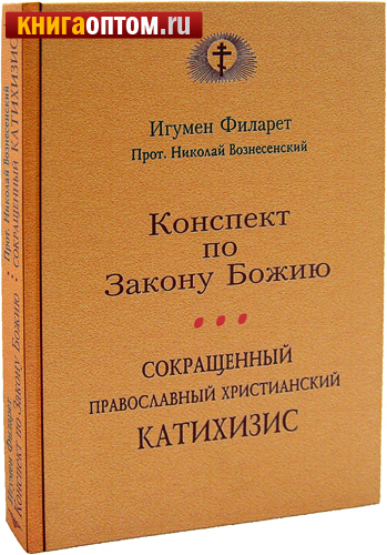 Конспект по Закону Божию. Сокращенный православный христианский катихизис. Игумен Филарет. Прот. Николай Вознесенский
