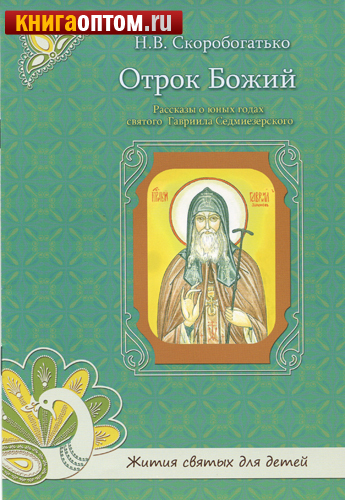 Отрок Божий. Рассказы о юных годах святого Гавриила Седмиезерского.
Н. В.Скоробогатько