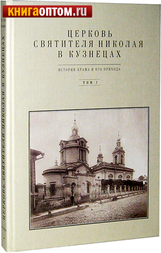 Церковь Святителя Николая в Кузнецах. История храма и его прихода. Том 1