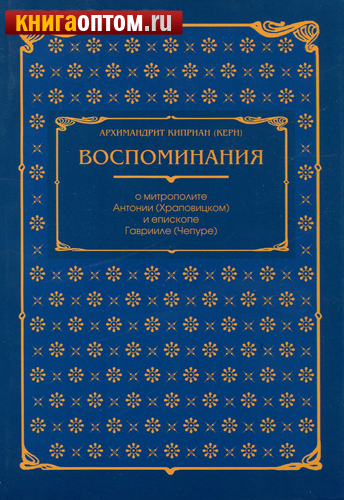 Воспоминания о митрополите Антонии (Храповицком) и епископе Гаврииле (Чепуре). архимандрит Киприан Керн