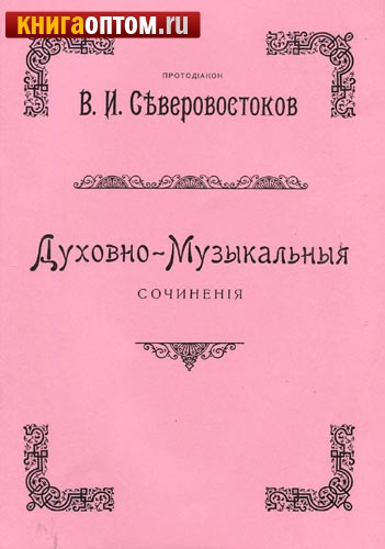 Духовно-музыкальныя сочинения. Протодиакон В. И. Северовостоков